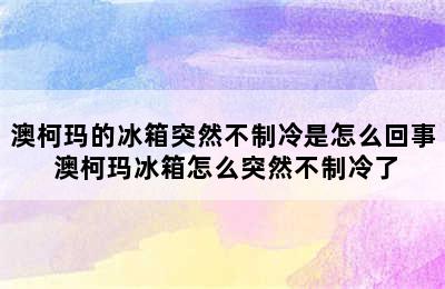 澳柯玛的冰箱突然不制冷是怎么回事 澳柯玛冰箱怎么突然不制冷了